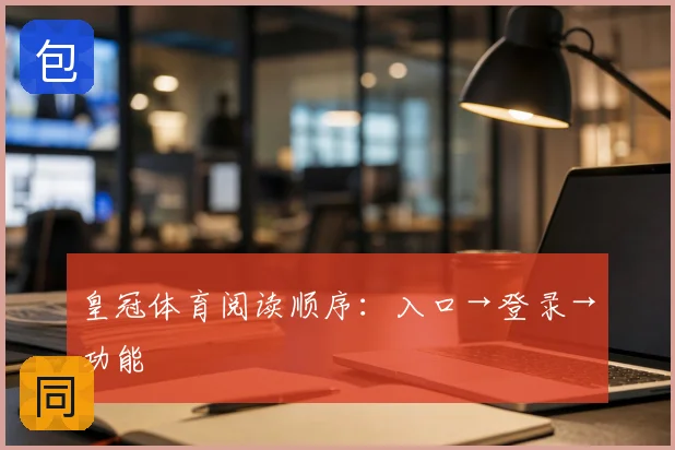 皇冠体育阅读顺序:入口→登录→功能
