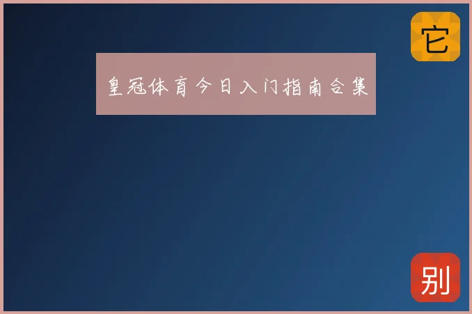 皇冠体育今日入门指南合集
